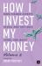 How I Invest My Money Volume Two : More Finance Experts Reveal How They Save, Spend, and Invest
