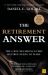 The Retirement Answer : The Six Key Decisions Every Retiree Needs to Make