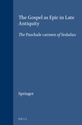 The Gospel As Epic in Late Antiquity : The <i>Paschale Carmen</i>of Sedulius