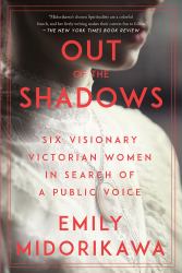 Out of the Shadows : Six Visionary Victorian Women in Search of a Public Voice