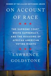 On Account of Race : The Supreme Court, White Supremacy, and the Ravaging of African American Voting Rights