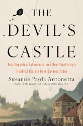 The Devil's Castle : Nazi Eugenics, Euthanasia, and How Psychiatry's Troubled History Reverberates Today