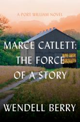 Marce Catlett: the Force of a Story : A Port William Novel