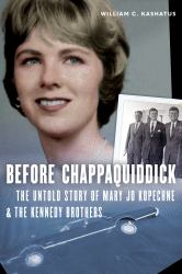 Before Chappaquiddick : The Untold Story of Mary Jo Kopechne & the Kennedy Brothers