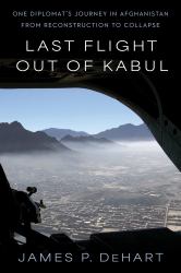 Last Flight Out of Kabul : One Diplomat's Journey in Afghanistan from Reconstruction to Collapse