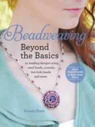 Beadweaving Beyond the Basics : 24 Beading Designs Using Seed Beads, Crystals, Two-Hole Beads and More