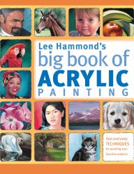 Lee Hammond's Big Book of Acrylic Painting : Fast, Easy Techniques for Painting Your Favorite Subjects