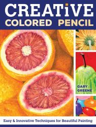 Creative Colored Pencil : Easy and Innovative Techniques for Beautiful Painting