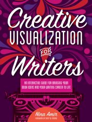 Creative Visualization for Writers : An Interactive Guide for Bringing Your Book Ideas and Your Writing Career to Life