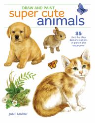 Draw and Paint Super Cute Animals : 35 Step-By-Step Demonstrations