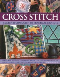 Cross Stitch : Skills, Techniques, 150 Practical Projects