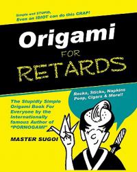 Origami for Retards : Stupidly Simple Origami for Anyone!