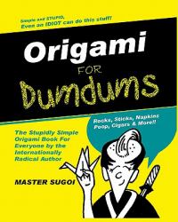 Origami for Dumdums : The Silly Easy Book of Origami to Make You Laugh