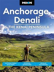 Moon Anchorage, Denali and the Kenai Peninsula : National Parks Road Trips, Outdoor Adventures, Wildlife Excursions