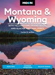 Moon Montana and Wyoming: with Yellowstone, Grand Teton and Glacier National Parks : Road Trips, Outdoor Adventures, Wildlife Viewing