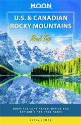Moon U. S. and Canadian Rocky Mountains Road Trip : Drive the Continental Divide and Explore 9 National Parks