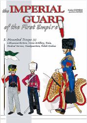 The Imperial Guard of the First Empire : Volume 3 - Mounted Troops - Lithuanian Tartars, Horse Artillery, Train, Medical Service, Headquarters, Polish Krakus