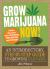 Grow Marijuana Now! : An Introductory, Step-by-Step Guide to Growing Cannabis