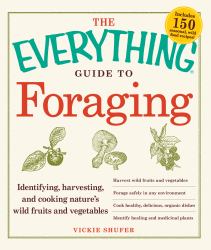 The Everything Guide to Foraging : Identifying, Harvesting, and Cooking Nature's Wild Fruits and Vegetables