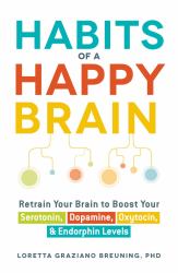 Habits of a Happy Brain : Retrain Your Brain to Boost Your Serotonin, Dopamine, Oxytocin, and Endorphin Levels