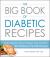 The Big Book of Diabetic Recipes : From Chipotle Chicken Wraps to Key Lime Pie, 500 Diabetes-Friendly Recipes The Big Book of Diabetic Recipes : From Chipotle Chicken Wraps to Key Lime Pie, 500 Diabetes-Friendly Recipes