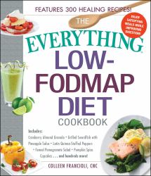 The Everything Low-FODMAP Diet Cookbook : Includes Cranberry Almond Granola, Grilled Swordfish with Pineapple Salsa, Latin Quinoa-Stuffed Peppers, Fennel Pomegranate Salad, Pumpkin Spice Cupcakes... and Hundreds More!