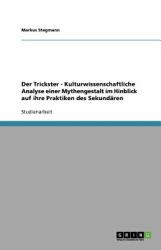 Der Trickster - Kulturwissenschaftliche Analyse einer Mythengestalt im Hinblick auf ihre Praktiken des Sekundären