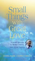 Small Things with Great Love : A 9-Day Novena to Mother Teresa, Saint of the Gutters