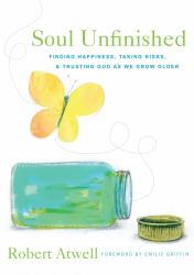 Soul Unfinished : Finding Happiness, Taking Risks, and Trusting God As We Grow Older
