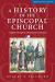 A History of the Episcopal Church - Third Revised Edition : Complete Through the 78th General Convention