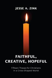 Faithful, Creative, Hopeful : Fifteen Theses for Christians in a Crisis-Shaped World