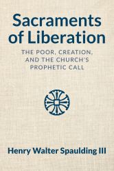 Sacraments of Liberation : The Poor, Creation, and the Church's Prophetic Call