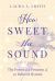 How Sweet the Sound : The Power and Promise of 30 Beloved Hymns