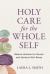 Holy Care for the Whole Self : Biblical Wisdom for Mental and Spiritual Well-Being