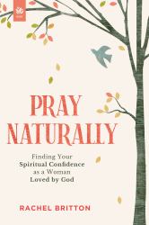 Pray Naturally : Finding Your Spiritual Confidence As a Woman Loved by God