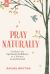 Pray Naturally : Finding Your Spiritual Confidence As a Woman Loved by God