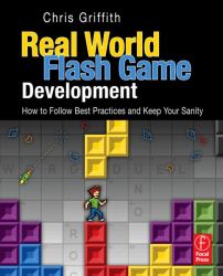 Real-World Flash Game Development : How to Follow Best Practices and Keep Your Sanity
