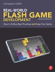Real-World Flash Game Development : How to Follow Best Practices and Keep Your Sanity