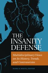 The Insanity Defense : Multidisciplinary Views on Its History, Trends, and Controversies