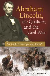 Abraham Lincoln, the Quakers, and the Civil War : A Trial of Principle and Faith