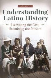 Understanding Latino History : Excavating the Past, Examining the Present