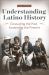Understanding Latino History : Excavating the Past, Examining the Present