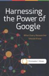 Harnessing the Power of Google : What Every Researcher Should Know
