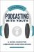Podcasting with Youth : A Quick Guide for Librarians and Educators