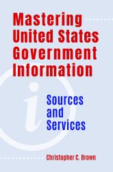 Mastering United States Government Information : Sources and Services