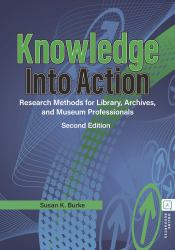 Knowledge into Action : Research Methods for Library, Archives, and Museum Professionals