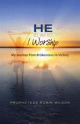 He Is Who I Worship : My Journey from Brokenness to Victory