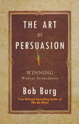 The Art of Persuasion : Winning Without Intimidation