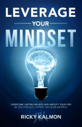 Leverage Your Mindset: Overcome Limiting Beliefs and Amplify Your Life! : Be Less Stressed, Be Happier, and Be More Mindful