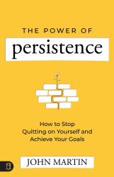 The Power of Persistance : How to Stop Quitting on Yourself and Achieve Your Goals